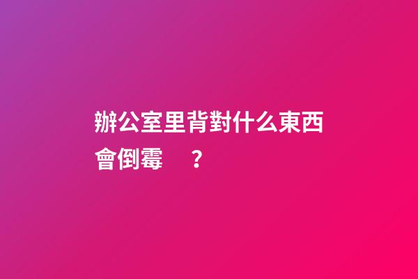 辦公室里背對什么東西會倒霉？